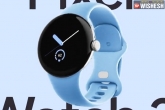 Google Pixel Watch2 Fitbit technology, Google Pixel Watch2 specifications, google pixel watch 2 launched globally, Google io